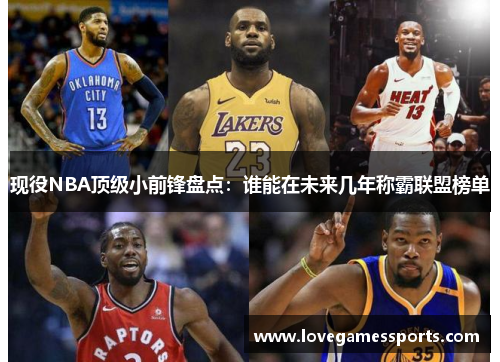 现役NBA顶级小前锋盘点：谁能在未来几年称霸联盟榜单