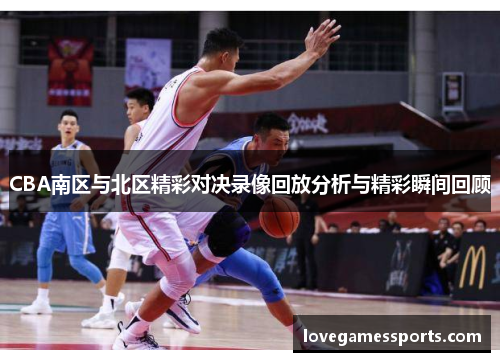 CBA南区与北区精彩对决录像回放分析与精彩瞬间回顾