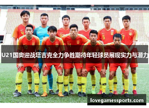 U21国奥迎战塔吉克全力争胜期待年轻球员展现实力与潜力