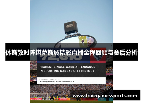休斯敦对阵堪萨斯城精彩直播全程回顾与赛后分析