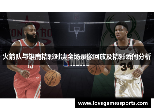 火箭队与雄鹿精彩对决全场录像回放及精彩瞬间分析