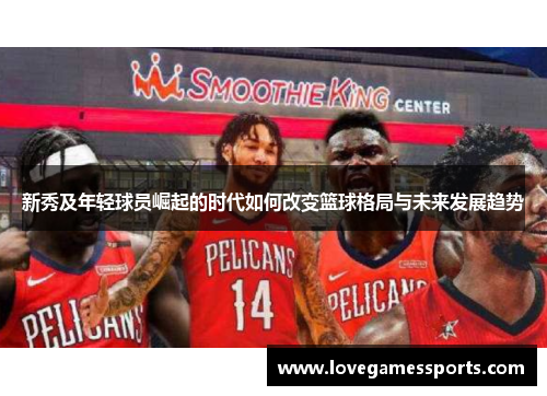 新秀及年轻球员崛起的时代如何改变篮球格局与未来发展趋势