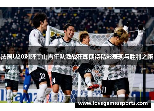 法国U20对阵黑山青年队激战在即期待精彩表现与胜利之路