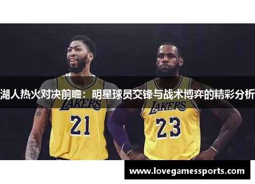 湖人热火对决前瞻：明星球员交锋与战术博弈的精彩分析