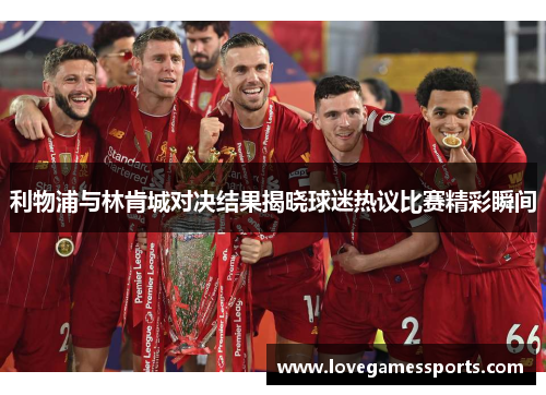 利物浦与林肯城对决结果揭晓球迷热议比赛精彩瞬间